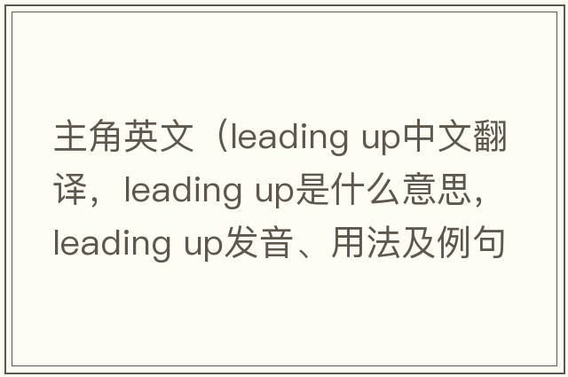 主角英文（leading up中文翻譯，leading up是什么意思，leading up發(fā)音、用法及例句）