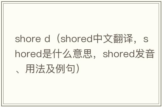 shore d（shored中文翻譯，shored是什么意思，shored發(fā)音、用法及例句）