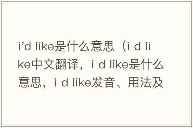 i'd like是什么意思（i d like中文翻譯，i d like是什么意思，i d like發(fā)音、用法及例句）