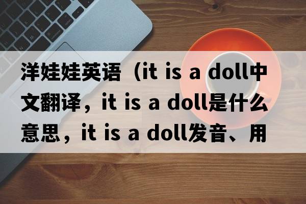洋娃娃英語(yǔ)（it is a doll中文翻譯，it is a doll是什么意思，it is a doll發(fā)音、用法及例句）