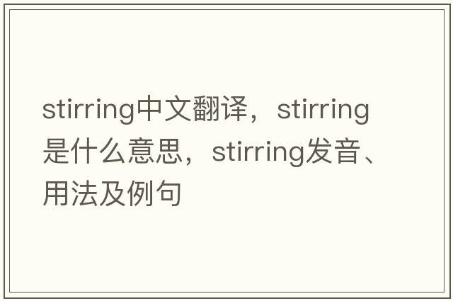 stirring中文翻譯，stirring是什么意思，stirring發(fā)音、用法及例句