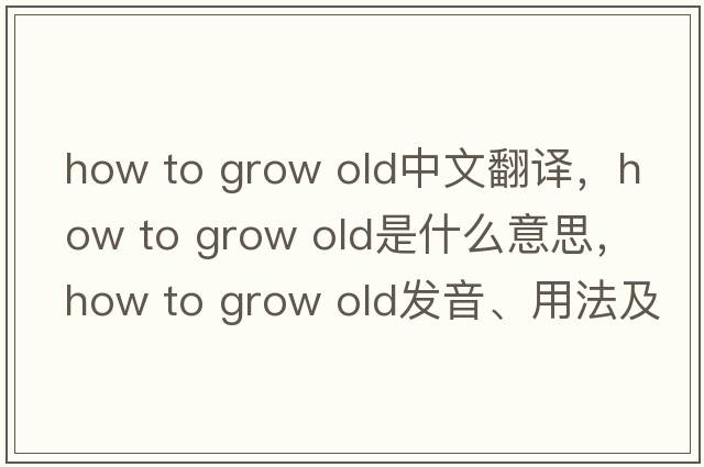 how to grow old中文翻譯，how to grow old是什么意思，how to grow old發(fā)音、用法及例句