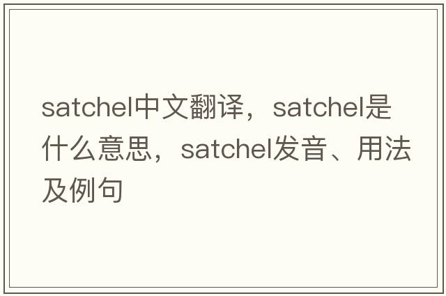 satchel中文翻譯，satchel是什么意思，satchel發(fā)音、用法及例句