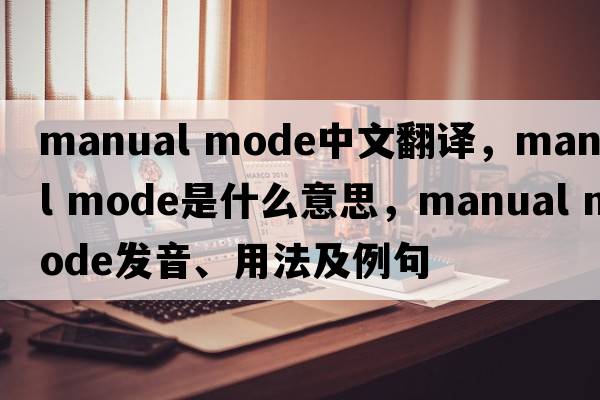 manual mode中文翻譯，manual mode是什么意思，manual mode發(fā)音、用法及例句