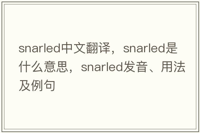 snarled中文翻譯，snarled是什么意思，snarled發(fā)音、用法及例句