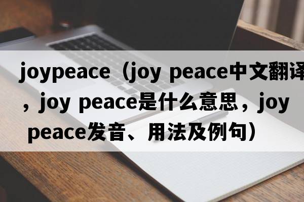 joypeace（joy peace中文翻譯，joy peace是什么意思，joy peace發(fā)音、用法及例句）