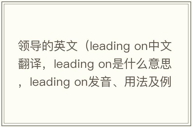 領(lǐng)導的英文（leading on中文翻譯，leading on是什么意思，leading on發(fā)音、用法及例句）