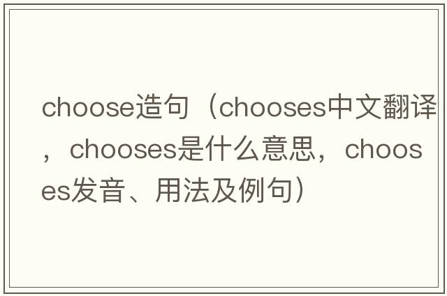 choose造句（chooses中文翻譯，chooses是什么意思，chooses發(fā)音、用法及例句）