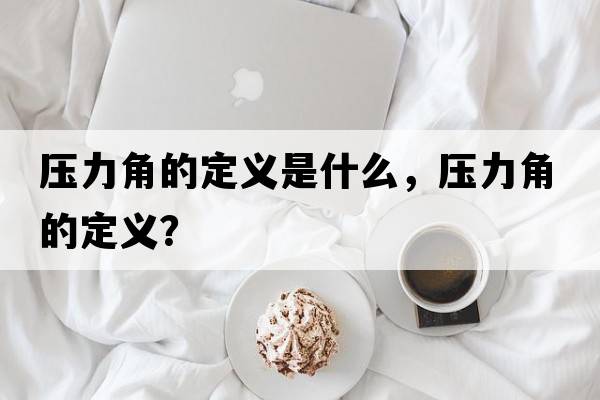 壓力角的定義是什么，壓力角的定義？