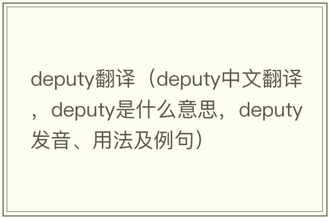 deputy翻譯（deputy中文翻譯，deputy是什么意思，deputy發(fā)音、用法及例句）