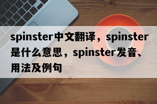 spinster中文翻譯，spinster是什么意思，spinster發(fā)音、用法及例句