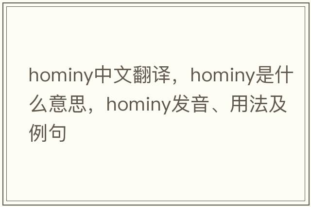 hominy中文翻譯，hominy是什么意思，hominy發(fā)音、用法及例句