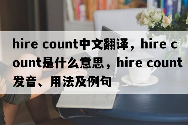 hire count中文翻譯，hire count是什么意思，hire count發(fā)音、用法及例句