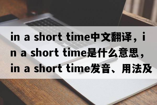 in a short time中文翻譯，in a short time是什么意思，in a short time發(fā)音、用法及例句
