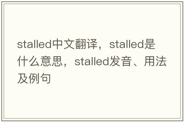 stalled中文翻譯，stalled是什么意思，stalled發(fā)音、用法及例句