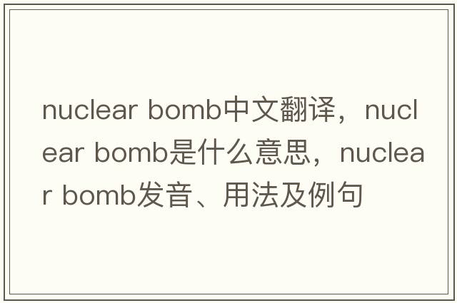 nuclear bomb中文翻譯，nuclear bomb是什么意思，nuclear bomb發(fā)音、用法及例句