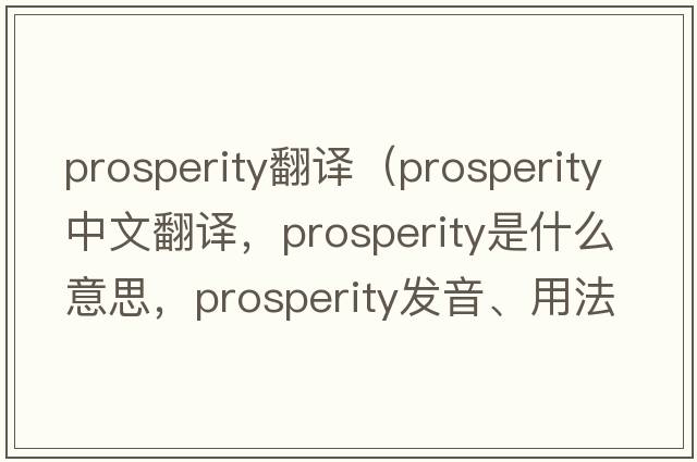 prosperity翻譯（prosperity中文翻譯，prosperity是什么意思，prosperity發(fā)音、用法及例句）