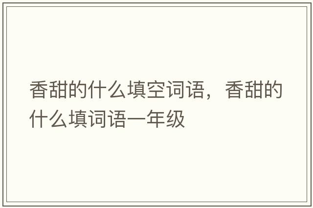 香甜的什么填空詞語(yǔ)，香甜的什么填詞語(yǔ)一年級