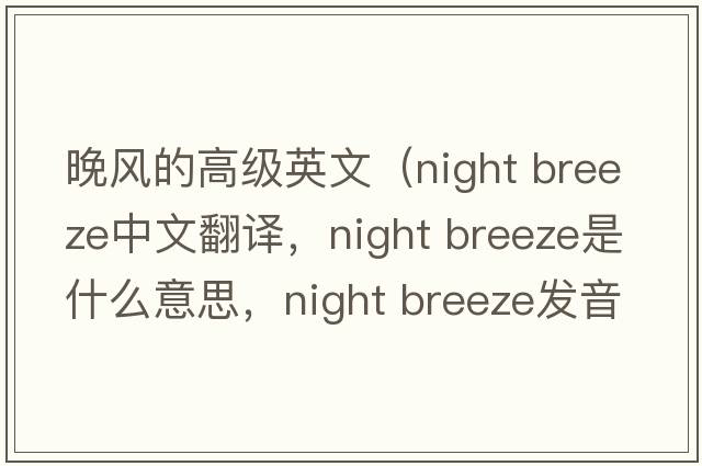 晚風(fēng)的高級英文（night breeze中文翻譯，night breeze是什么意思，night breeze發(fā)音、用法及例句）