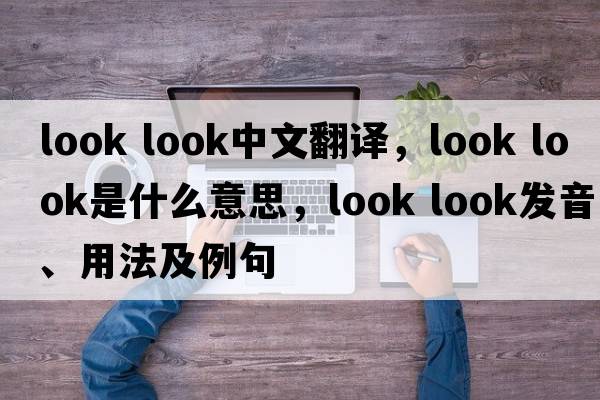 look look中文翻譯，look look是什么意思，look look發(fā)音、用法及例句