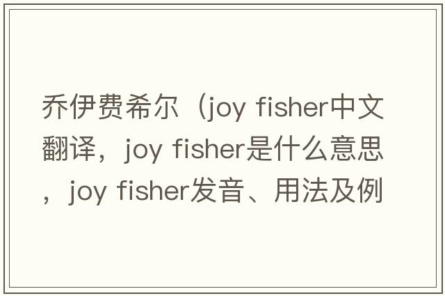喬伊費希爾（joy fisher中文翻譯，joy fisher是什么意思，joy fisher發(fā)音、用法及例句）