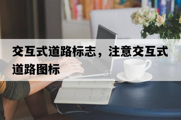 交互式道路標志，注意交互式道路圖標