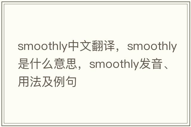 smoothly中文翻譯，smoothly是什么意思，smoothly發(fā)音、用法及例句