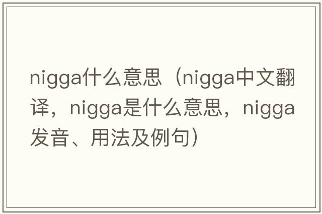 nigga什么意思（nigga中文翻譯，nigga是什么意思，nigga發(fā)音、用法及例句）
