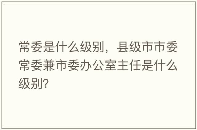 常委是什么級別，縣級市市委常委兼市委辦公室主任是什么級別？