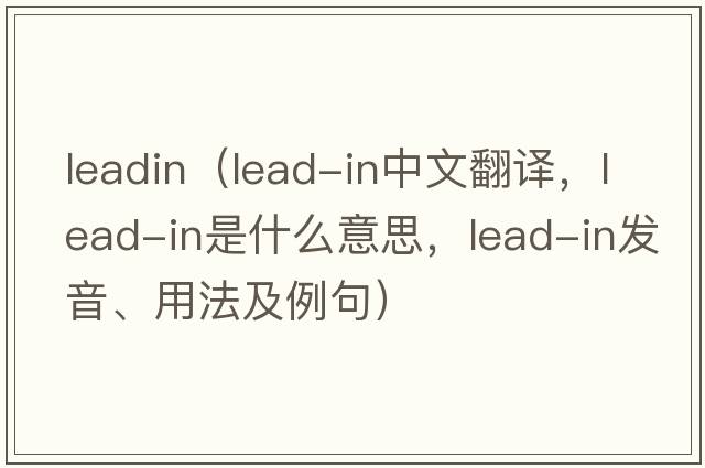 leadin（lead-in中文翻譯，lead-in是什么意思，lead-in發(fā)音、用法及例句）