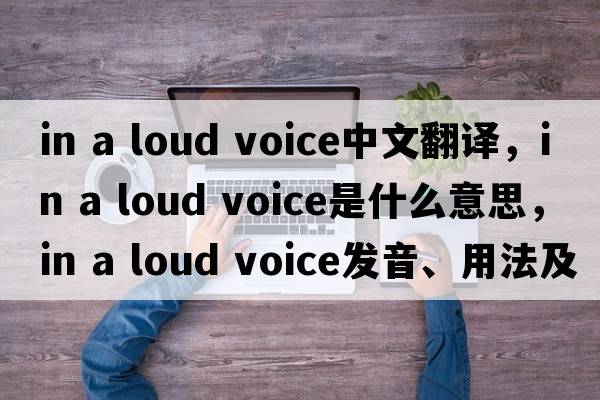 in a loud voice中文翻譯，in a loud voice是什么意思，in a loud voice發(fā)音、用法及例句