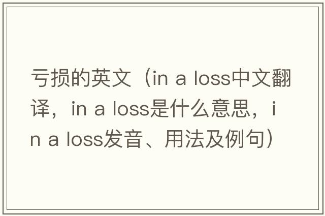 虧損的英文（in a loss中文翻譯，in a loss是什么意思，in a loss發(fā)音、用法及例句）