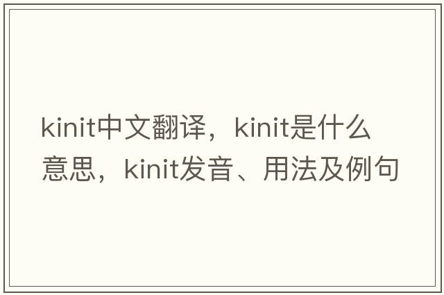 kinit中文翻譯，kinit是什么意思，kinit發(fā)音、用法及例句