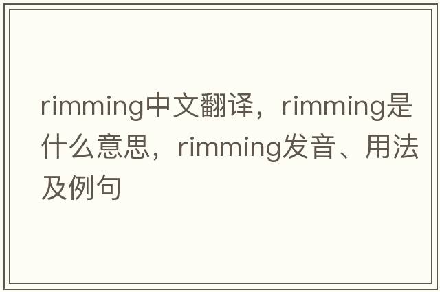 rimming中文翻譯，rimming是什么意思，rimming發(fā)音、用法及例句