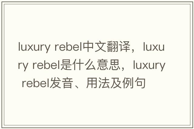 luxury rebel中文翻譯，luxury rebel是什么意思，luxury rebel發(fā)音、用法及例句