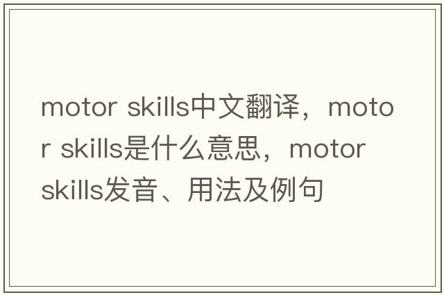 motor skills中文翻譯，motor skills是什么意思，motor skills發(fā)音、用法及例句