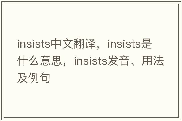 insists中文翻譯，insists是什么意思，insists發(fā)音、用法及例句