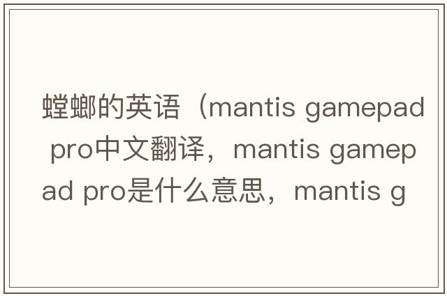 螳螂的英語(yǔ)（mantis gamepad pro中文翻譯，mantis gamepad pro是什么意思，mantis gamepad pro發(fā)音、用法及例句）