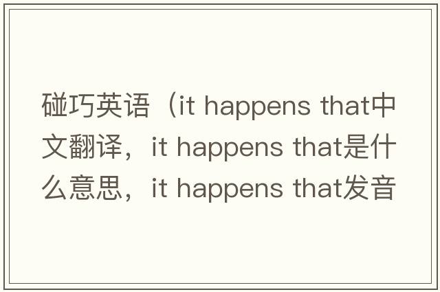 碰巧英語(yǔ)（it happens that中文翻譯，it happens that是什么意思，it happens that發(fā)音、用法及例句）