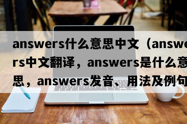 answers什么意思中文（answers中文翻譯，answers是什么意思，answers發(fā)音、用法及例句）