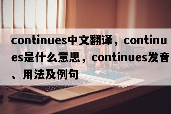 continues中文翻譯，continues是什么意思，continues發(fā)音、用法及例句