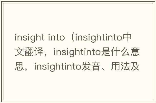 insight into（insightinto中文翻譯，insightinto是什么意思，insightinto發(fā)音、用法及例句）
