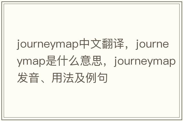 journeymap中文翻譯，journeymap是什么意思，journeymap發(fā)音、用法及例句