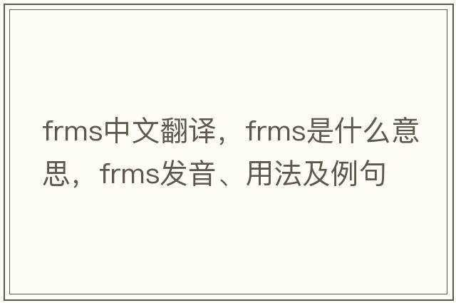 FRMs中文翻譯，FRMs是什么意思，FRMs發(fā)音、用法及例句