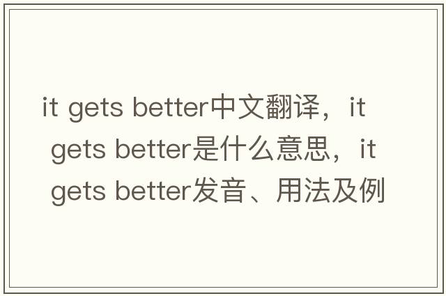 it gets better中文翻譯，it gets better是什么意思，it gets better發(fā)音、用法及例句
