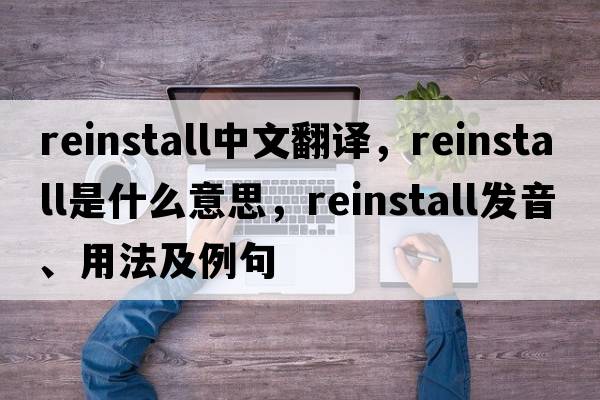 reinstall中文翻譯，reinstall是什么意思，reinstall發(fā)音、用法及例句