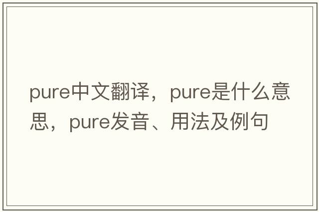 pure中文翻譯，pure是什么意思，pure發(fā)音、用法及例句