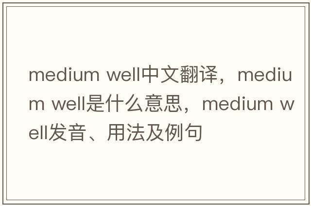 medium well中文翻譯，medium well是什么意思，medium well發(fā)音、用法及例句