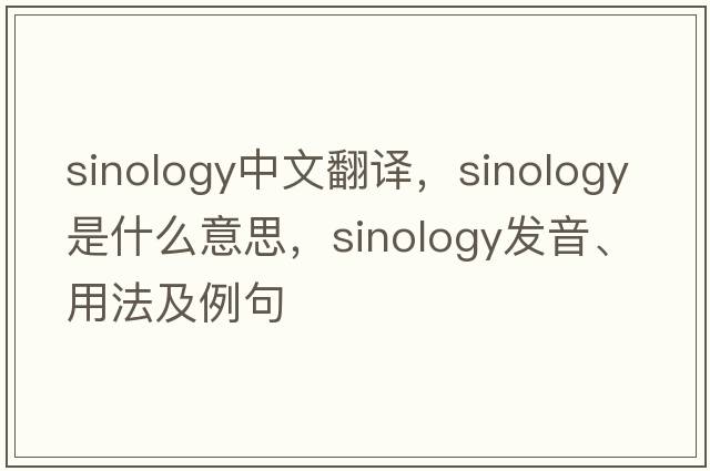 sinology中文翻譯，sinology是什么意思，sinology發(fā)音、用法及例句