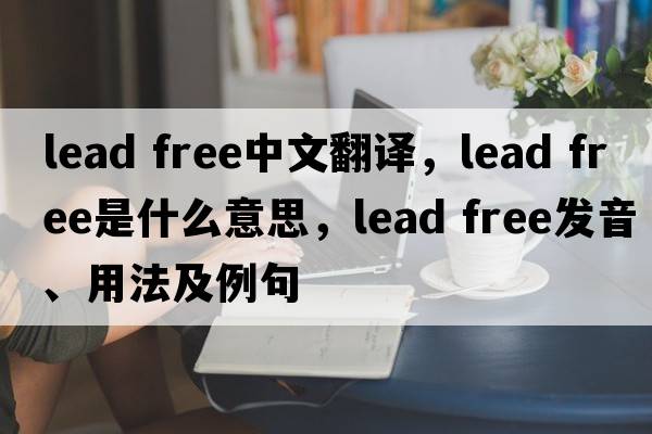 lead free中文翻譯，lead free是什么意思，lead free發(fā)音、用法及例句